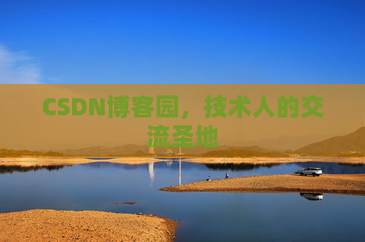 CSDN博客园,技术人的交流圣地 CSDN博客园,技术人的交流圣地
